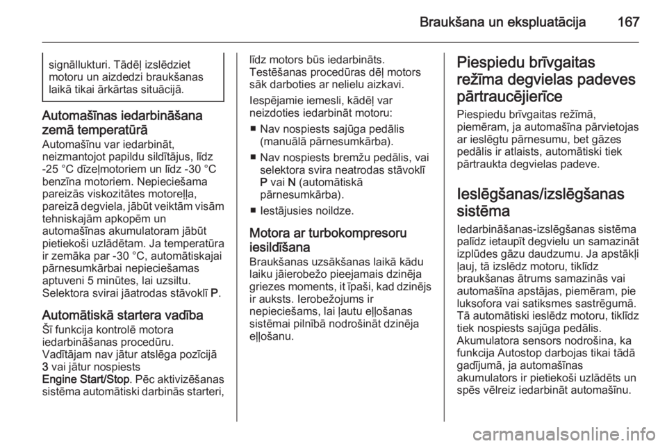 OPEL INSIGNIA 2015.5  Īpašnieka rokasgrāmata (in Latvian) Braukšana un ekspluatācija167signāllukturi. Tādēļ izslēdziet
motoru un aizdedzi braukšanas
laikā tikai ārkārtas situācijā.
Automašīnas iedarbināšana
zemā temperatūrā
Automašīnu v