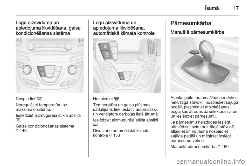 OPEL INSIGNIA 2015.5  Īpašnieka rokasgrāmata (in Latvian) Īsumā17
Logu aizsvīduma unapledojuma likvidēšana, gaisa
kondicionēšanas sistēma
Nospiediet  V.
Noregulējiet temperatūru uz
maksimālo siltumu.
Ieslēdziet aizmugurējā stikla apsildi Ü .
G