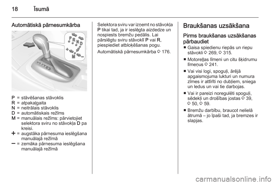 OPEL INSIGNIA 2015.5  Īpašnieka rokasgrāmata (in Latvian) 18Īsumā
Automātiskā pārnesumkārbaP=stāvēšanas stāvoklisR=atpakaļgaitaN=neitrālais stāvoklisD=automātiskais režīmsM=manuālais režīms: pārvietojiet
selektora sviru no stāvokļa  D p