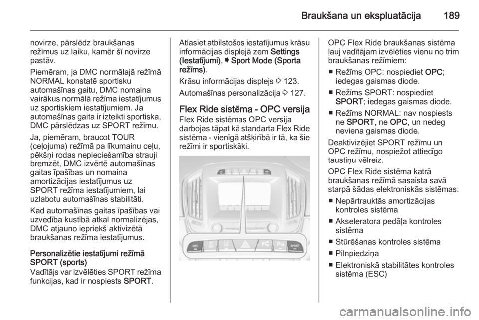 OPEL INSIGNIA 2015.5 Īpašnieka rokasgrāmata (in Latvian) Braukšana un ekspluatācija189
novirze, pārslēdz braukšanas
režīmus uz laiku, kamēr šī novirze
pastāv.
Piemēram, ja DMC normālajā režīmā
NORMAL konstatē sportisku
automašīnas gaitu, OPEL INSIGNIA 2015.5 Īpašnieka rokasgrāmata (in Latvian) Braukšana un ekspluatācija189
novirze, pārslēdz braukšanas
režīmus uz laiku, kamēr šī novirze
pastāv.
Piemēram, ja DMC normālajā režīmā
NORMAL konstatē sportisku
automašīnas gaitu,