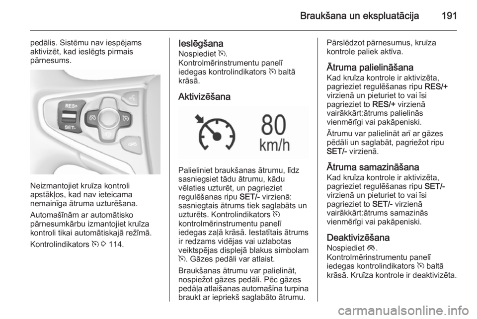 OPEL INSIGNIA 2015.5 Īpašnieka rokasgrāmata (in Latvian) Braukšana un ekspluatācija191
pedālis. Sistēmu nav iespējams
aktivizēt, kad ieslēgts pirmais
pārnesums.
Neizmantojiet kruīza kontroli
apstākļos, kad nav ieteicama
nemainīga ātruma uzturē OPEL INSIGNIA 2015.5 Īpašnieka rokasgrāmata (in Latvian) Braukšana un ekspluatācija191
pedālis. Sistēmu nav iespējams
aktivizēt, kad ieslēgts pirmais
pārnesums.
Neizmantojiet kruīza kontroli
apstākļos, kad nav ieteicama
nemainīga ātruma uzturē