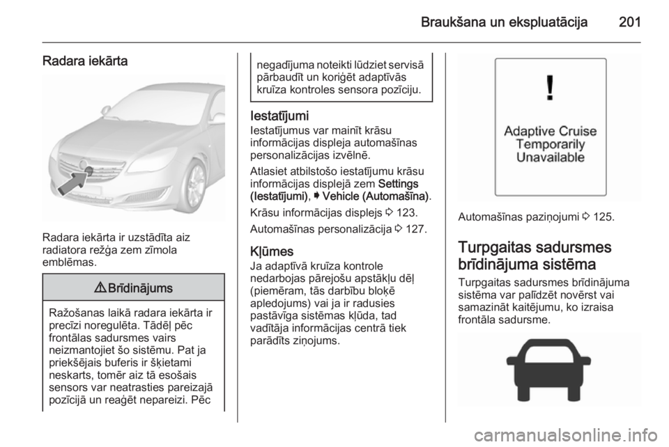 OPEL INSIGNIA 2015.5 Īpašnieka rokasgrāmata (in Latvian) Braukšana un ekspluatācija201
Radara iekārta
Radara iekārta ir uzstādīta aiz
radiatora režģa zem zīmola
emblēmas.
9 Brīdinājums
Ražošanas laikā radara iekārta ir
precīzi noregulēta. OPEL INSIGNIA 2015.5 Īpašnieka rokasgrāmata (in Latvian) Braukšana un ekspluatācija201
Radara iekārta
Radara iekārta ir uzstādīta aiz
radiatora režģa zem zīmola
emblēmas.
9 Brīdinājums
Ražošanas laikā radara iekārta ir
precīzi noregulēta.