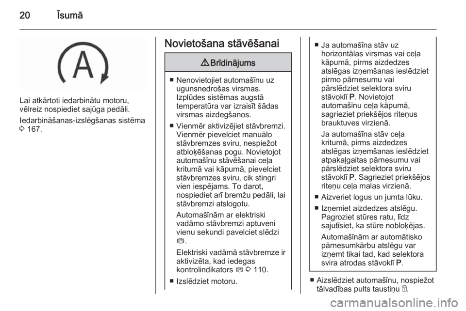 OPEL INSIGNIA 2015.5  Īpašnieka rokasgrāmata (in Latvian) 20Īsumā
Lai atkārtoti iedarbinātu motoru,
vēlreiz nospiediet sajūga pedāli.
Iedarbināšanas-izslēgšanas sistēma
3  167.
Novietošana stāvēšanai9 Brīdinājums
■ Nenovietojiet automaš�
