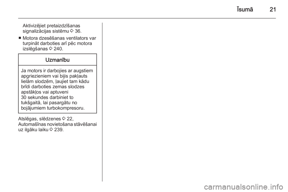 OPEL INSIGNIA 2015.5  Īpašnieka rokasgrāmata (in Latvian) Īsumā21
Aktivizējiet pretaizdzīšanas
signalizācijas sistēmu  3 36.
■ Motora dzesēšanas ventilators var turpināt darboties arī pēc motora
izslēgšanas  3 240.Uzmanību
Ja motors ir darbo