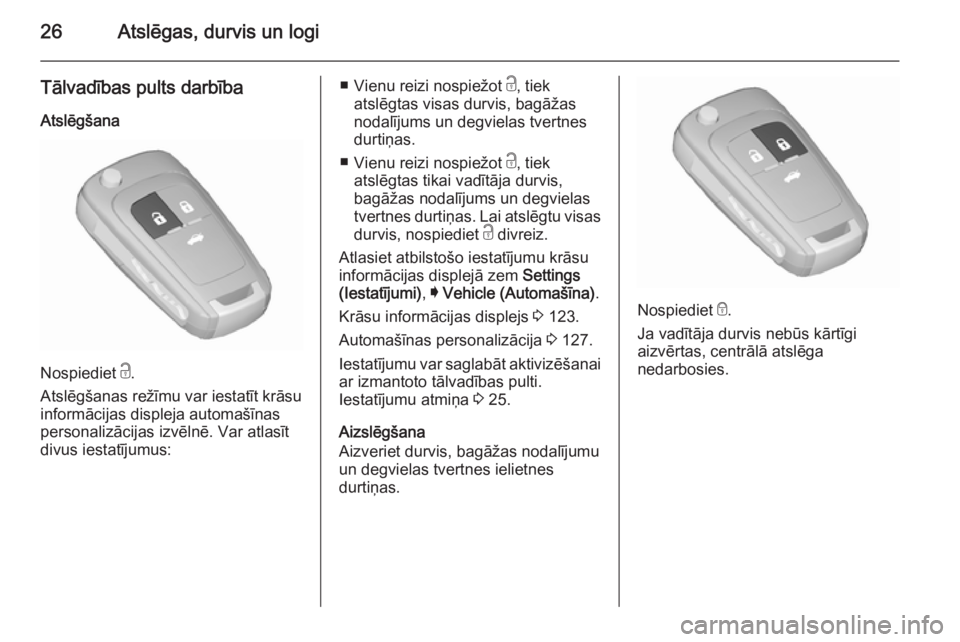 OPEL INSIGNIA 2015.5  Īpašnieka rokasgrāmata (in Latvian) 26Atslēgas, durvis un logi
Tālvadības pults darbībaAtslēgšana
Nospiediet  c.
Atslēgšanas režīmu var iestatīt krāsu
informācijas displeja automašīnas
personalizācijas izvēlnē. Var atl