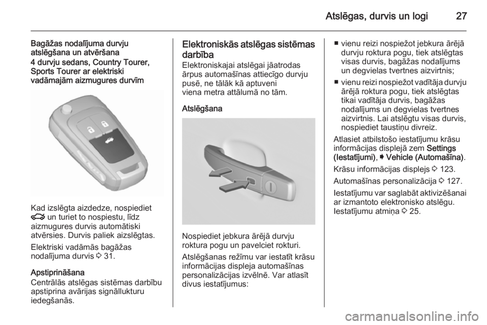 OPEL INSIGNIA 2015.5  Īpašnieka rokasgrāmata (in Latvian) Atslēgas, durvis un logi27
Bagāžas nodalījuma durvju
atslēgšana un atvēršana4 durvju sedans, Country Tourer,
Sports Tourer ar elektriski
vadāmajām aizmugures durvīm
Kad izslēgta aizdedze, 