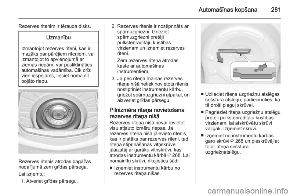 OPEL INSIGNIA 2015.5 Īpašnieka rokasgrāmata (in Latvian) Automašīnas kopšana281
Rezerves ritenim ir tērauda disks.Uzmanību
Izmantojot rezerves riteni, kas ir
mazāks par pārējiem riteņiem, vai
izmantojot to apvienojumā ar
ziemas riepām, var paslik OPEL INSIGNIA 2015.5 Īpašnieka rokasgrāmata (in Latvian) Automašīnas kopšana281
Rezerves ritenim ir tērauda disks.Uzmanību
Izmantojot rezerves riteni, kas ir
mazāks par pārējiem riteņiem, vai
izmantojot to apvienojumā ar
ziemas riepām, var paslik