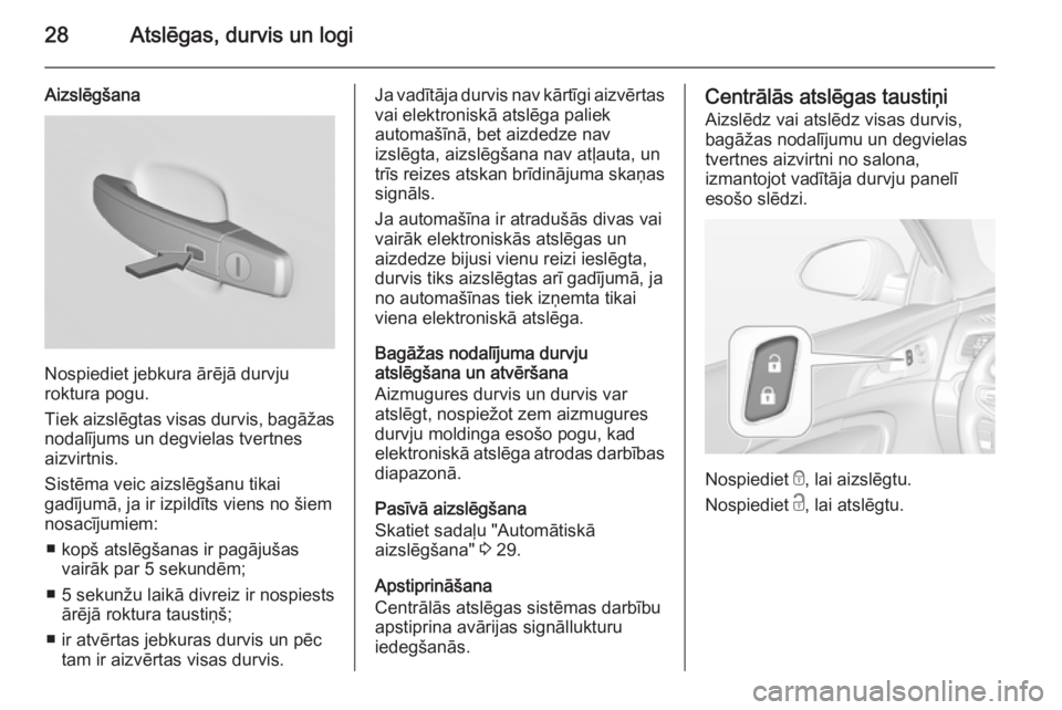 OPEL INSIGNIA 2015.5  Īpašnieka rokasgrāmata (in Latvian) 28Atslēgas, durvis un logi
Aizslēgšana
Nospiediet jebkura ārējā durvju
roktura pogu.
Tiek aizslēgtas visas durvis, bagāžas nodalījums un degvielas tvertnes
aizvirtnis.
Sistēma veic aizslēg