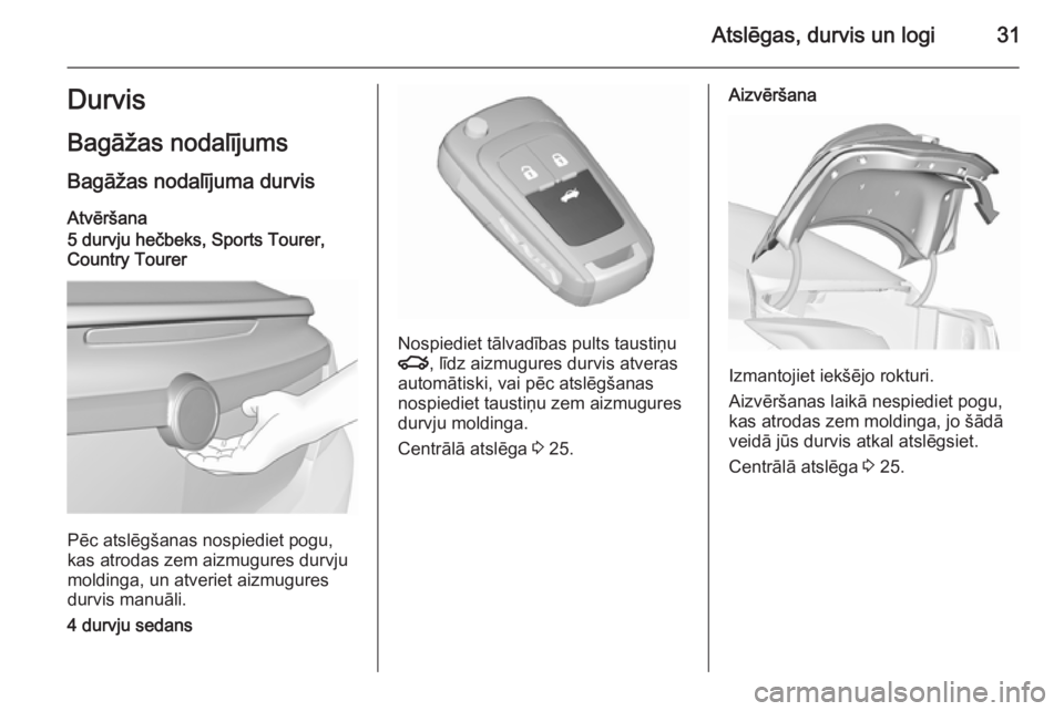 OPEL INSIGNIA 2015.5  Īpašnieka rokasgrāmata (in Latvian) Atslēgas, durvis un logi31Durvis
Bagāžas nodalījums
Bagāžas nodalījuma durvis Atvēršana
5 durvju hečbeks, Sports Tourer,
Country Tourer
Pēc atslēgšanas nospiediet pogu,
kas atrodas zem ai