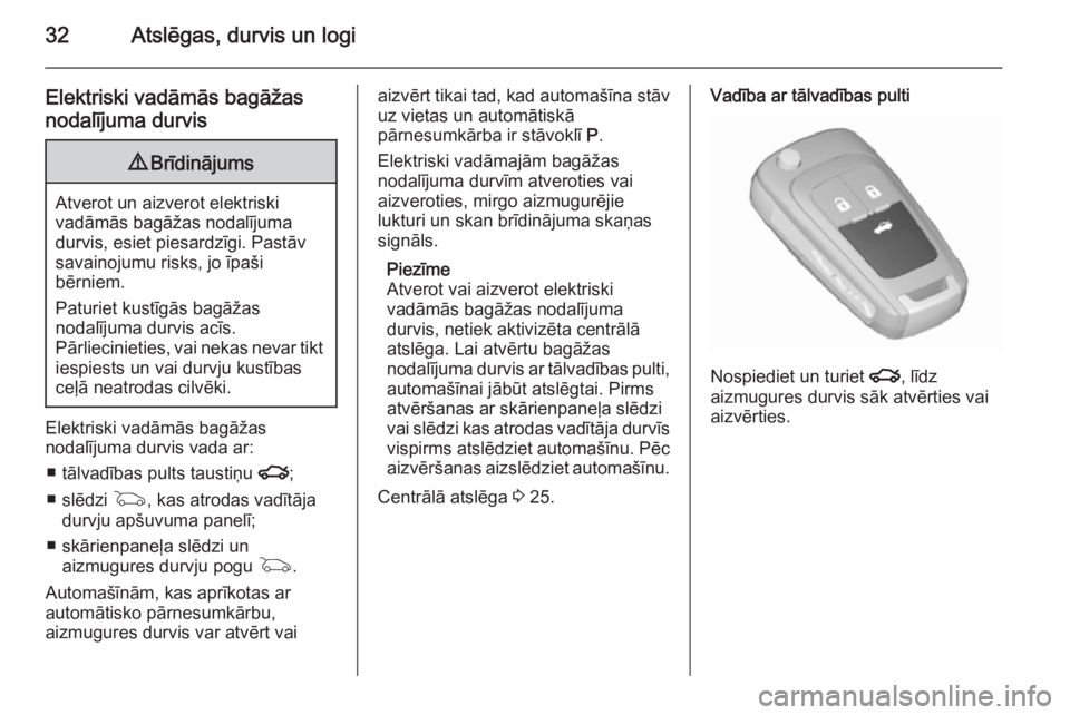 OPEL INSIGNIA 2015.5  Īpašnieka rokasgrāmata (in Latvian) 32Atslēgas, durvis un logi
Elektriski vadāmās bagāžas
nodalījuma durvis9 Brīdinājums
Atverot un aizverot elektriski
vadāmās bagāžas nodalījuma
durvis, esiet piesardzīgi. Pastāv
savainoj