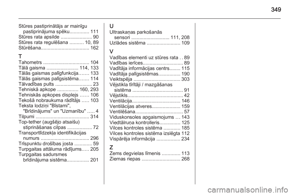 OPEL INSIGNIA 2015.5  Īpašnieka rokasgrāmata (in Latvian) 349
Stūres pastiprinātājs ar mainīgupastiprinājuma spēku ..............111
Stūres rata apsilde ....................... 90
Stūres rata regulēšana  ..........10, 89
Stūrēšana ..............