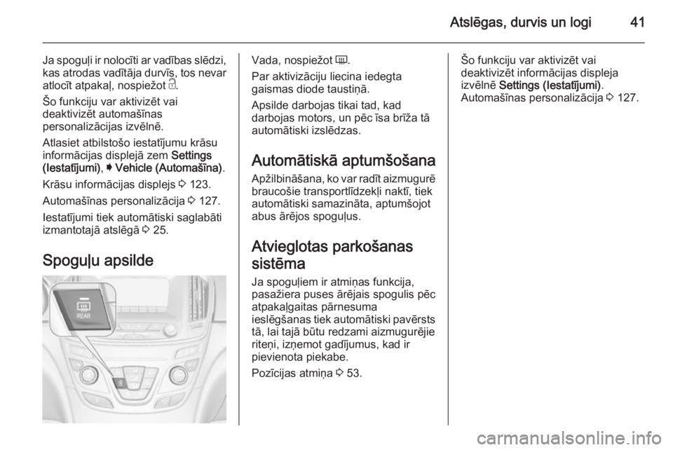 OPEL INSIGNIA 2015.5  Īpašnieka rokasgrāmata (in Latvian) Atslēgas, durvis un logi41
Ja spoguļi ir nolocīti ar vadības slēdzi,kas atrodas vadītāja durvīs, tos nevar
atlocīt atpakaļ, nospiežot  c.
Šo funkciju var aktivizēt vai
deaktivizēt automa