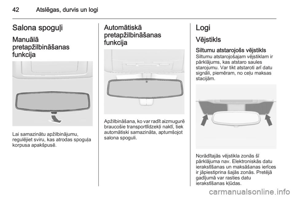 OPEL INSIGNIA 2015.5  Īpašnieka rokasgrāmata (in Latvian) 42Atslēgas, durvis un logiSalona spoguļiManuālā
pretapžilbināšanas
funkcija
Lai samazinātu apžilbinājumu,
regulējiet sviru, kas atrodas spoguļa
korpusa apakšpusē.
Automātiskā
pretapži