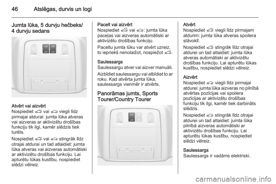 OPEL INSIGNIA 2015.5  Īpašnieka rokasgrāmata (in Latvian) 46Atslēgas, durvis un logi
Jumta lūka, 5 durvju hečbeks/
4 durvju sedans
Atvērt vai aizvērt
Nospiediet  p vai  r viegli līdz
pirmajai atdurai: jumta lūka atveras
vai aizveras ar aktivizētu dro