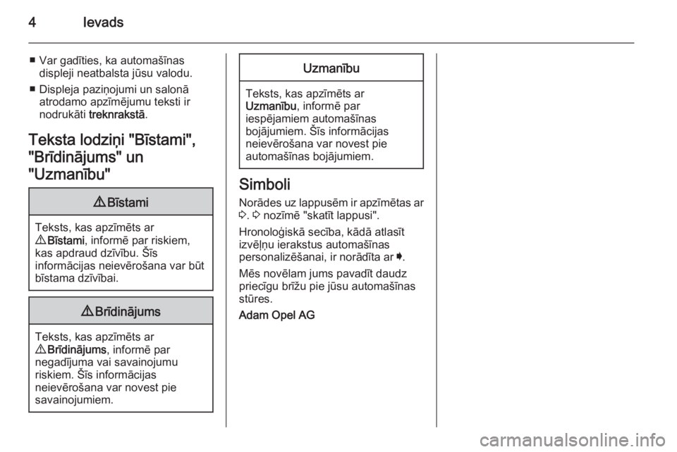 OPEL INSIGNIA 2015.5  Īpašnieka rokasgrāmata (in Latvian) 4Ievads
■ Var gadīties, ka automašīnasdispleji neatbalsta jūsu valodu.
■ Displeja paziņojumi un salonā atrodamo apzīmējumu teksti ir
nodrukāti  treknrakstā .
Teksta lodziņi "Bīstam
