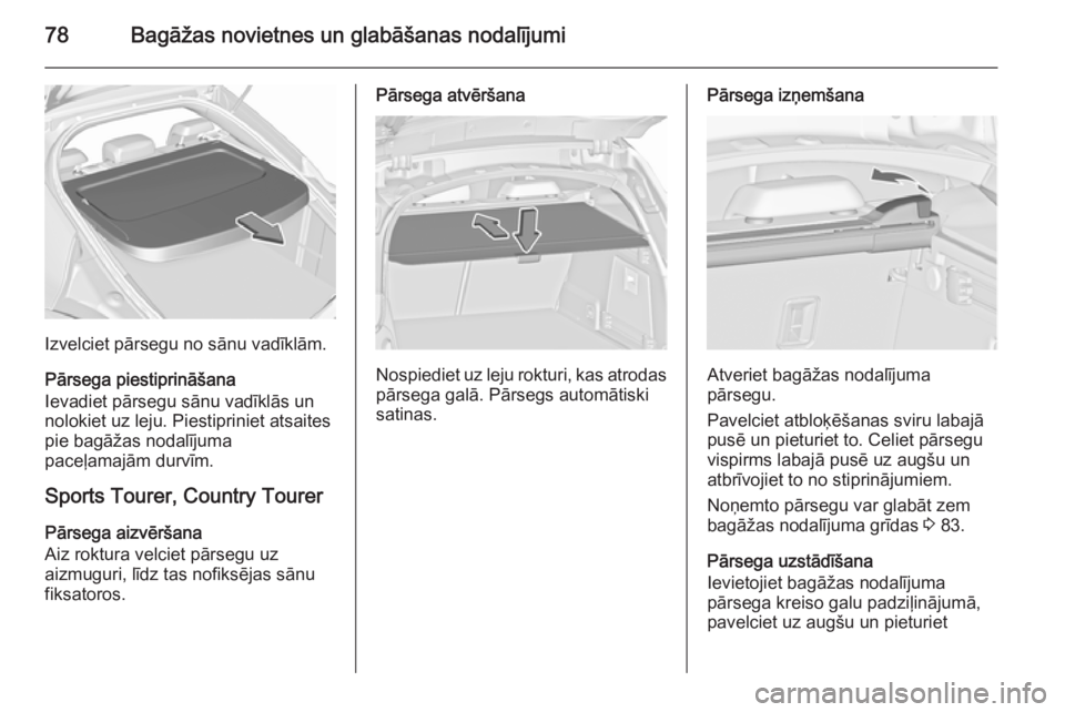 OPEL INSIGNIA 2015.5  Īpašnieka rokasgrāmata (in Latvian) 78Bagāžas novietnes un glabāšanas nodalījumi
Izvelciet pārsegu no sānu vadīklām.
Pārsega piestiprināšana
Ievadiet pārsegu sānu vadīklās un
nolokiet uz leju. Piestipriniet atsaites
pie 