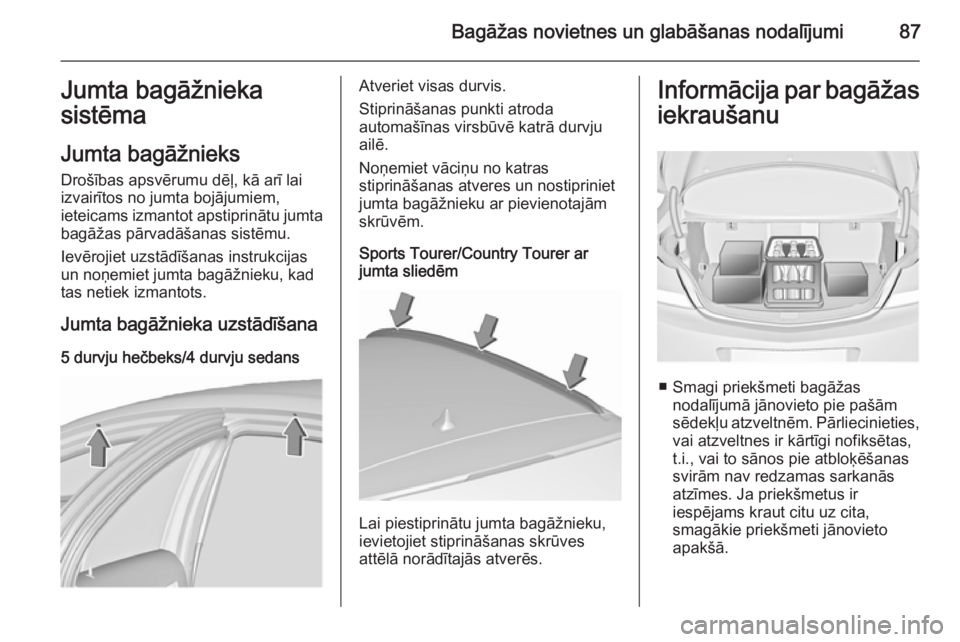 OPEL INSIGNIA 2015.5  Īpašnieka rokasgrāmata (in Latvian) Bagāžas novietnes un glabāšanas nodalījumi87Jumta bagāžnieka
sistēma
Jumta bagāžnieks Drošības apsvērumu dēļ, kā arī lai
izvairītos no jumta bojājumiem,
ieteicams izmantot apstiprin