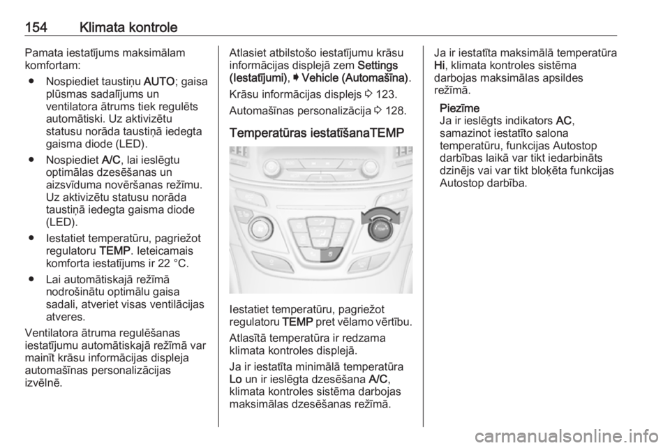 OPEL INSIGNIA 2016  Īpašnieka rokasgrāmata (in Latvian) 154Klimata kontrolePamata iestatījums maksimālam
komfortam:
● Nospiediet taustiņu  AUTO; gaisa
plūsmas sadalījums un
ventilatora ātrums tiek regulēts
automātiski. Uz aktivizētu
statusu nor