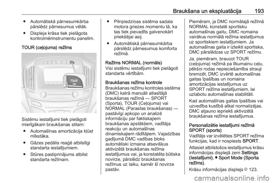 OPEL INSIGNIA 2016 Īpašnieka rokasgrāmata (in Latvian) Braukšana un ekspluatācija193● Automātiskā pārnesumkārbapārslēdz pārnesumus vēlāk.
● Displeja krāsa tiek pielāgota kontrolmērinstrumentu panelim.
TOUR (ceļojuma) režīms
Sistēmu i OPEL INSIGNIA 2016 Īpašnieka rokasgrāmata (in Latvian) Braukšana un ekspluatācija193● Automātiskā pārnesumkārbapārslēdz pārnesumus vēlāk.
● Displeja krāsa tiek pielāgota kontrolmērinstrumentu panelim.
TOUR (ceļojuma) režīms
Sistēmu i