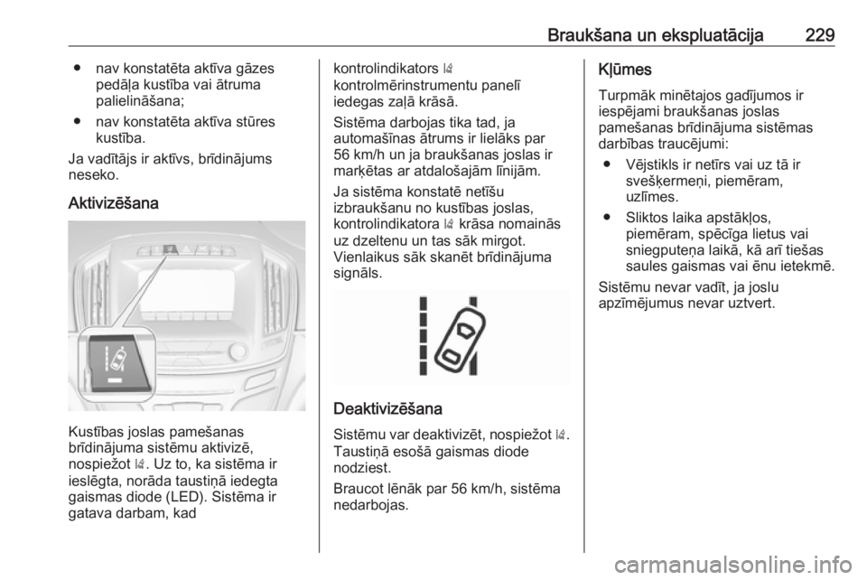 OPEL INSIGNIA 2016  Īpašnieka rokasgrāmata (in Latvian) Braukšana un ekspluatācija229● nav konstatēta aktīva gāzespedāļa kustība vai ātruma
palielināšana;
● nav konstatēta aktīva stūres kustība.
Ja vadītājs ir aktīvs, brīdinājums
ne