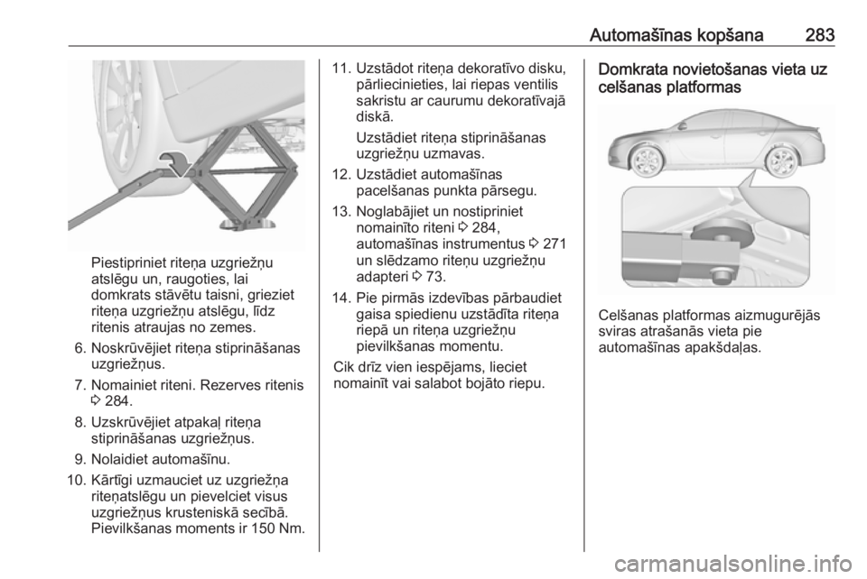 OPEL INSIGNIA 2016 Īpašnieka rokasgrāmata (in Latvian) Automašīnas kopšana283
Piestipriniet riteņa uzgriežņu
atslēgu un, raugoties, lai
domkrats stāvētu taisni, grieziet
riteņa uzgriežņu atslēgu, līdz
ritenis atraujas no zemes.
6. Noskrūvē OPEL INSIGNIA 2016 Īpašnieka rokasgrāmata (in Latvian) Automašīnas kopšana283
Piestipriniet riteņa uzgriežņu
atslēgu un, raugoties, lai
domkrats stāvētu taisni, grieziet
riteņa uzgriežņu atslēgu, līdz
ritenis atraujas no zemes.
6. Noskrūvē
