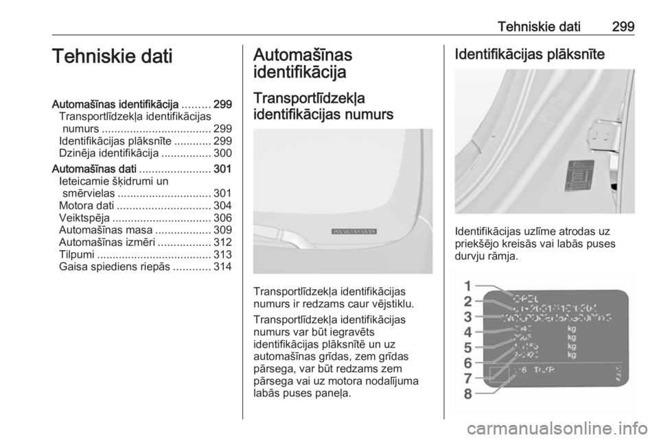 OPEL INSIGNIA 2016  Īpašnieka rokasgrāmata (in Latvian) Tehniskie dati299Tehniskie datiAutomašīnas identifikācija.........299
Transportlīdzekļa identifikācijas numurs ................................... 299
Identifikācijas plāksnīte ............29 OPEL INSIGNIA 2016  Īpašnieka rokasgrāmata (in Latvian) Tehniskie dati299Tehniskie datiAutomašīnas identifikācija.........299
Transportlīdzekļa identifikācijas numurs ................................... 299
Identifikācijas plāksnīte ............29