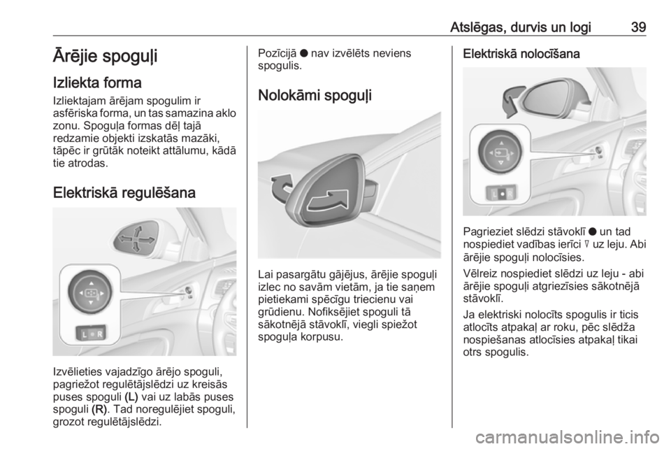 OPEL INSIGNIA 2016 Īpašnieka rokasgrāmata (in Latvian) Atslēgas, durvis un logi39Ārējie spoguļi
Izliekta forma
Izliektajam ārējam spogulim ir
asfēriska forma, un tas samazina aklo zonu. Spoguļa formas dēļ tajā
redzamie objekti izskatās mazāki OPEL INSIGNIA 2016 Īpašnieka rokasgrāmata (in Latvian) Atslēgas, durvis un logi39Ārējie spoguļi
Izliekta forma
Izliektajam ārējam spogulim ir
asfēriska forma, un tas samazina aklo zonu. Spoguļa formas dēļ tajā
redzamie objekti izskatās mazāki