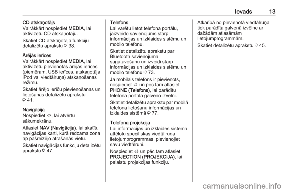 OPEL INSIGNIA 2016.5  Informācijas un izklaides sistēmas rokasgrāmata (in Latvian) Ievads13CD atskaņotājs
Vairākkārt nospiediet  MEDIA, lai
aktivizētu CD atskaņotāju.
Skatiet CD atskaņotāja funkciju
detalizētu aprakstu  3 38.
Ārējās ierīces
Vairākkārt nospiediet  MED