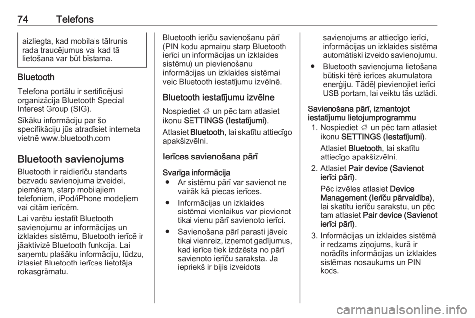 OPEL INSIGNIA 2016.5  Informācijas un izklaides sistēmas rokasgrāmata (in Latvian) 74Telefonsaizliegta, kad mobilais tālrunis
rada traucējumus vai kad tā
lietošana var būt bīstama.
Bluetooth
Telefona portālu ir sertificējusi
organizācija Bluetooth Special
Interest Group (SI