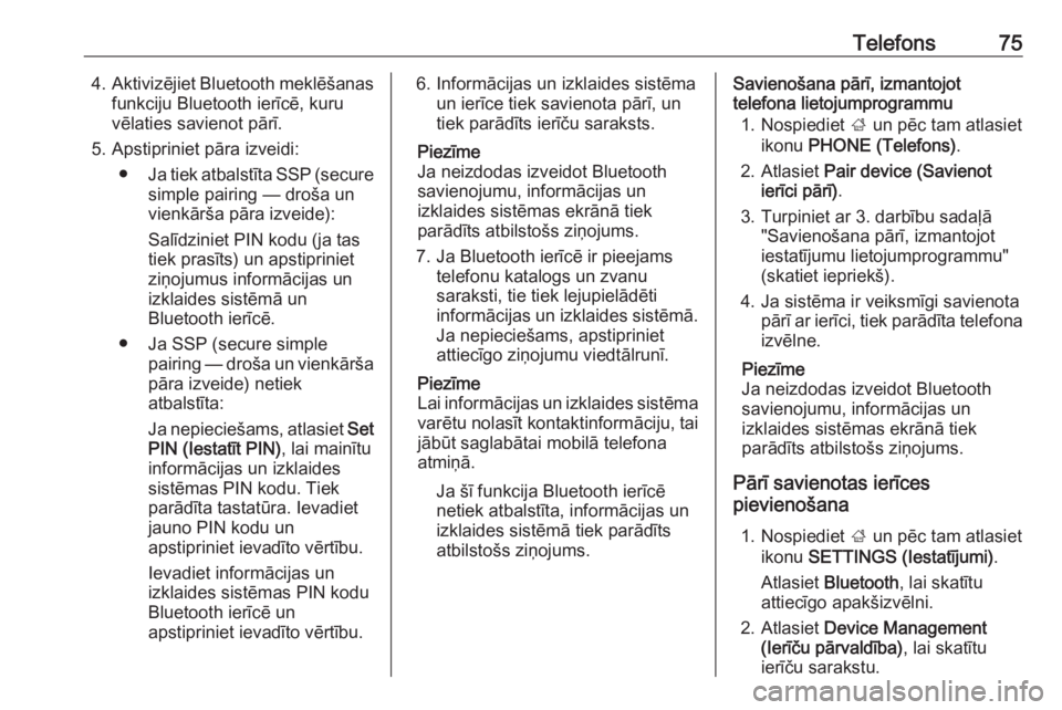 OPEL INSIGNIA 2016.5  Informācijas un izklaides sistēmas rokasgrāmata (in Latvian) Telefons754.Aktivizējiet Bluetooth meklēšanas
funkciju Bluetooth ierīcē, kuru
vēlaties savienot pārī.
5. Apstipriniet pāra izveidi: ● Ja tiek atbalstīta SSP (secure
simple pairing — dro�