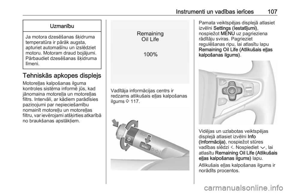 OPEL INSIGNIA 2016.5  Īpašnieka rokasgrāmata (in Latvian) Instrumenti un vadības ierīces107Uzmanību
Ja motora dzesēšanas šķidruma
temperatūra ir pārāk augsta,
apturiet automašīnu un izslēdziet
motoru. Motoram draud bojājumi.
Pārbaudiet dzesē�