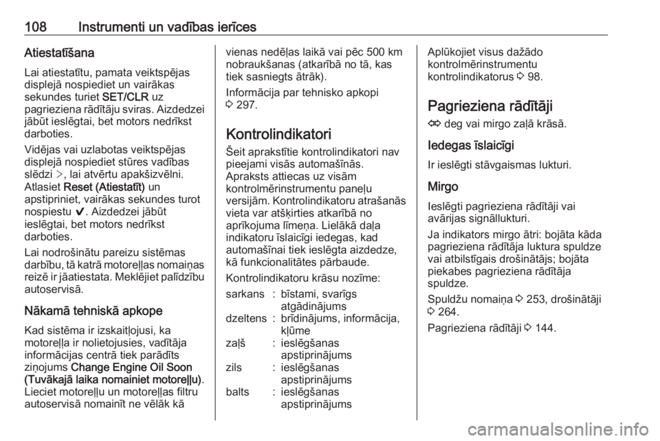 OPEL INSIGNIA 2016.5  Īpašnieka rokasgrāmata (in Latvian) 108Instrumenti un vadības ierīcesAtiestatīšanaLai atiestatītu, pamata veiktspējas
displejā nospiediet un vairākas
sekundes turiet  SET/CLR uz
pagrieziena rādītāju sviras. Aizdedzei jābūt 