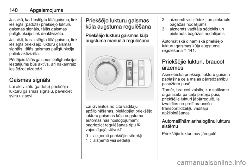 OPEL INSIGNIA 2016.5  Īpašnieka rokasgrāmata (in Latvian) 140ApgaismojumsJa laikā, kad ieslēgta tālā gaisma, tiekieslēgts (padots) priekšējo lukturu
gaismas signāls, tālās gaismas
palīgfunkcija tiek deaktivizēta.
Ja laikā, kas izslēgta tālā g