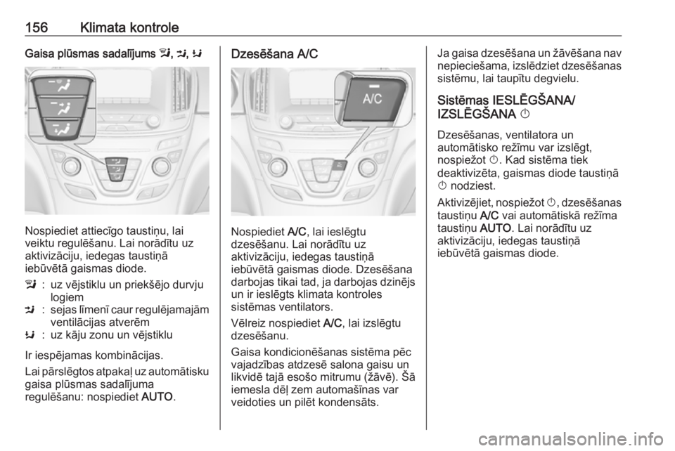 OPEL INSIGNIA 2016.5  Īpašnieka rokasgrāmata (in Latvian) 156Klimata kontroleGaisa plūsmas sadalījums l, M , K
Nospiediet attiecīgo taustiņu, lai
veiktu regulēšanu. Lai norādītu uz
aktivizāciju, iedegas taustiņā
iebūvētā gaismas diode.
l:uz vē