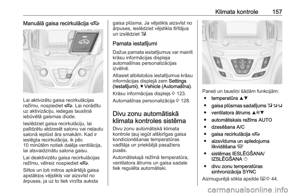 OPEL INSIGNIA 2016.5 Īpašnieka rokasgrāmata (in Latvian) Klimata kontrole157Manuālā gaisa recirkulācija 4
Lai aktivizētu gaisa recirkulācijas
režīmu, nospiediet 4. Lai norādītu
uz aktivizāciju, iedegas taustiņā
iebūvētā gaismas diode.
Ieslē OPEL INSIGNIA 2016.5 Īpašnieka rokasgrāmata (in Latvian) Klimata kontrole157Manuālā gaisa recirkulācija 4
Lai aktivizētu gaisa recirkulācijas
režīmu, nospiediet 4. Lai norādītu
uz aktivizāciju, iedegas taustiņā
iebūvētā gaismas diode.
Ieslē