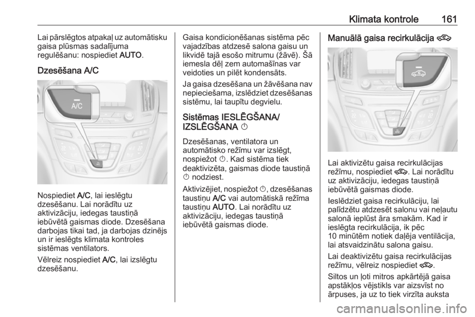 OPEL INSIGNIA 2016.5  Īpašnieka rokasgrāmata (in Latvian) Klimata kontrole161Lai pārslēgtos atpakaļ uz automātisku
gaisa plūsmas sadalījuma
regulēšanu: nospiediet  AUTO.
Dzesēšana A/C
Nospiediet  A/C, lai ieslēgtu
dzesēšanu. Lai norādītu uz
ak