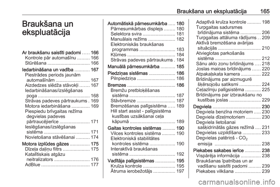 OPEL INSIGNIA 2016.5  Īpašnieka rokasgrāmata (in Latvian) Braukšana un ekspluatācija165Braukšana un
ekspluatācijaAr braukšanu saistīti padomi .....166
Kontrole pār automašīnu .........166
Stūrēšana ................................ 166
Iedarbinā�