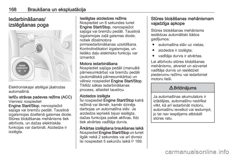 OPEL INSIGNIA 2016.5  Īpašnieka rokasgrāmata (in Latvian) 168Braukšana un ekspluatācijaIedarbināšanas/izslēgšanas poga
Elektroniskajai atslēgai jāatrodas
automašīnā.
Ierīču strāvas padeves režīms (ACC)
Vienreiz nospiediet
Engine Start/Stop , 