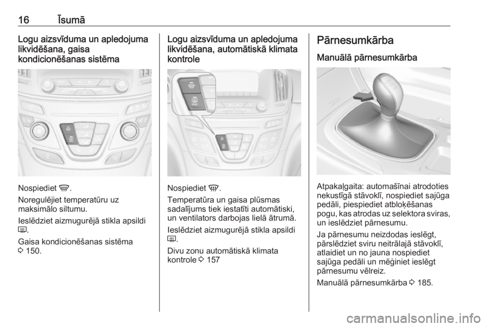 OPEL INSIGNIA 2016.5  Īpašnieka rokasgrāmata (in Latvian) 16ĪsumāLogu aizsvīduma un apledojuma
likvidēšana, gaisa
kondicionēšanas sistēma
Nospiediet  V.
Noregulējiet temperatūru uz
maksimālo siltumu.
Ieslēdziet aizmugurējā stikla apsildi Ü .
G