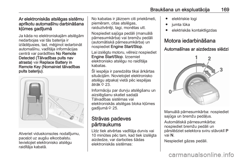 OPEL INSIGNIA 2016.5  Īpašnieka rokasgrāmata (in Latvian) Braukšana un ekspluatācija169Ar elektroniskās atslēgas sistēmuaprīkotu automašīnu darbināšanakļūmes gadījumā
Ja kāda no elektroniskajām atslēgām
nedarbojas vai tās baterija ir
izlā