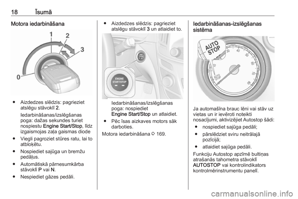 OPEL INSIGNIA 2016.5  Īpašnieka rokasgrāmata (in Latvian) 18ĪsumāMotora iedarbināšana
● Aizdedzes slēdzis: pagriezietatslēgu stāvoklī  2.
Iedarbināšanas/izslēgšanas
poga: dažas sekundes turiet
nospiestu  Engine Start/Stop , līdz
izgaismojas z
