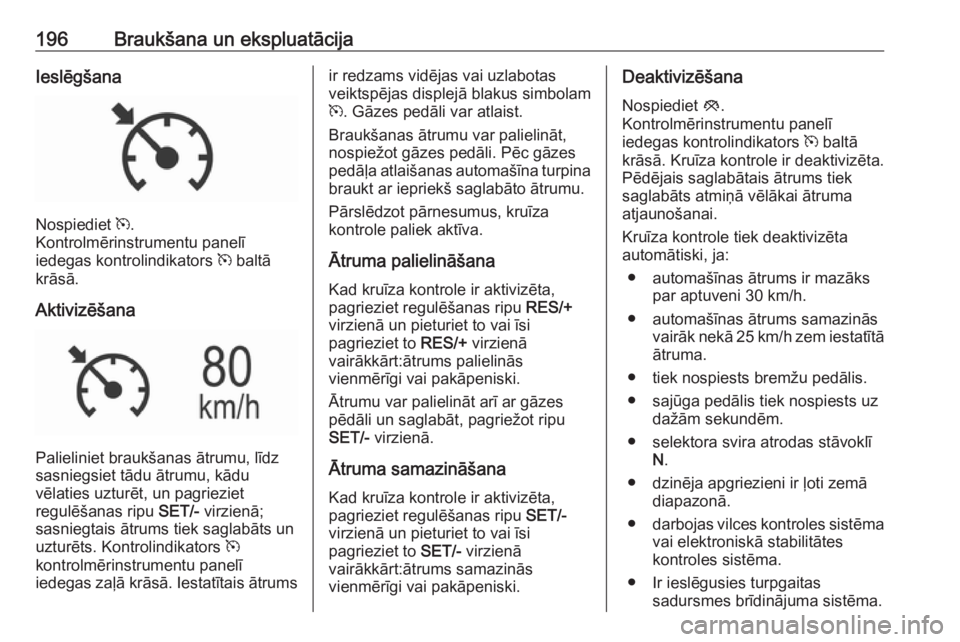 OPEL INSIGNIA 2016.5 Īpašnieka rokasgrāmata (in Latvian) 196Braukšana un ekspluatācijaIeslēgšana
Nospiediet m.
Kontrolmērinstrumentu panelī
iedegas kontrolindikators m baltā
krāsā.
Aktivizēšana
Palieliniet braukšanas ātrumu, līdz
sasniegsiet OPEL INSIGNIA 2016.5 Īpašnieka rokasgrāmata (in Latvian) 196Braukšana un ekspluatācijaIeslēgšana
Nospiediet m.
Kontrolmērinstrumentu panelī
iedegas kontrolindikators m baltā
krāsā.
Aktivizēšana
Palieliniet braukšanas ātrumu, līdz
sasniegsiet