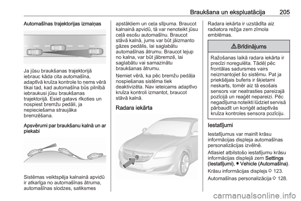 OPEL INSIGNIA 2016.5 Īpašnieka rokasgrāmata (in Latvian) Braukšana un ekspluatācija205Automašīnas trajektorijas izmaiņas
Ja jūsu braukšanas trajektorijā
iebrauc kāda cita automašīna,
adaptīvā kruīza kontrole to ņems vērā tikai tad, kad auto OPEL INSIGNIA 2016.5 Īpašnieka rokasgrāmata (in Latvian) Braukšana un ekspluatācija205Automašīnas trajektorijas izmaiņas
Ja jūsu braukšanas trajektorijā
iebrauc kāda cita automašīna,
adaptīvā kruīza kontrole to ņems vērā tikai tad, kad auto