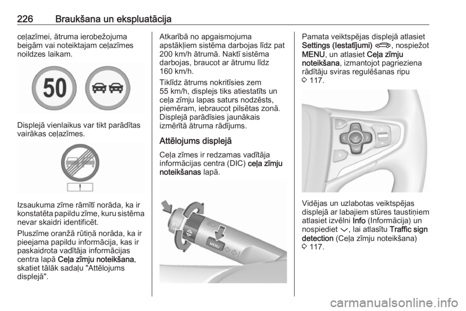 OPEL INSIGNIA 2016.5  Īpašnieka rokasgrāmata (in Latvian) 226Braukšana un ekspluatācijaceļazīmei, ātruma ierobežojuma
beigām vai noteiktajam ceļazīmes
noildzes laikam.
Displejā vienlaikus var tikt parādītas
vairākas ceļazīmes.
Izsaukuma zīme 