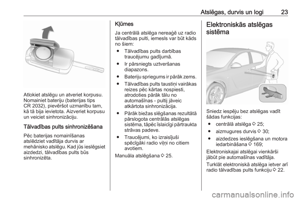 OPEL INSIGNIA 2016.5 Īpašnieka rokasgrāmata (in Latvian) Atslēgas, durvis un logi23
Atlokiet atslēgu un atveriet korpusu.
Nomainiet bateriju (baterijas tips
CR 2032), pievēršot uzmanību tam,
kā tā bija ievietota. Aizveriet korpusu un veiciet sinhroni OPEL INSIGNIA 2016.5 Īpašnieka rokasgrāmata (in Latvian) Atslēgas, durvis un logi23
Atlokiet atslēgu un atveriet korpusu.
Nomainiet bateriju (baterijas tips
CR 2032), pievēršot uzmanību tam,
kā tā bija ievietota. Aizveriet korpusu un veiciet sinhroni