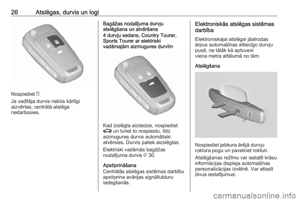 OPEL INSIGNIA 2016.5  Īpašnieka rokasgrāmata (in Latvian) 26Atslēgas, durvis un logi
Nospiediet e.
Ja vadītāja durvis nebūs kārtīgi
aizvērtas, centrālā atslēga
nedarbosies.
Bagāžas nodalījuma durvju
atslēgšana un atvēršana4 durvju sedans, Co