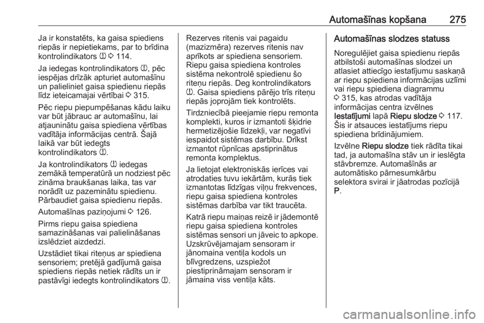 OPEL INSIGNIA 2016.5  Īpašnieka rokasgrāmata (in Latvian) Automašīnas kopšana275Ja ir konstatēts, ka gaisa spiediens
riepās ir nepietiekams, par to brīdina
kontrolindikators  w 3  114.
Ja iedegas kontrolindikators  w, pēc
iespējas drīzāk apturiet a