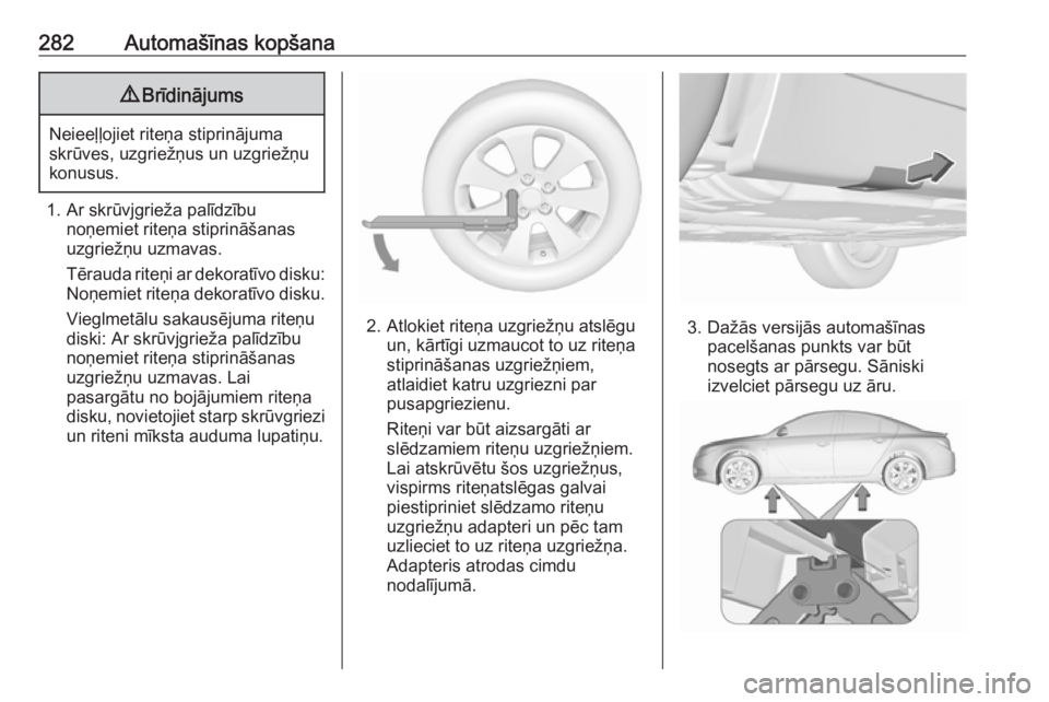 OPEL INSIGNIA 2016.5 Īpašnieka rokasgrāmata (in Latvian) 282Automašīnas kopšana9Brīdinājums
Neieeļļojiet riteņa stiprinājuma
skrūves, uzgriežņus un uzgriežņu
konusus.
1. Ar skrūvjgrieža palīdzību noņemiet riteņa stiprināšanas
uzgriež OPEL INSIGNIA 2016.5 Īpašnieka rokasgrāmata (in Latvian) 282Automašīnas kopšana9Brīdinājums
Neieeļļojiet riteņa stiprinājuma
skrūves, uzgriežņus un uzgriežņu
konusus.
1. Ar skrūvjgrieža palīdzību noņemiet riteņa stiprināšanas
uzgriež
