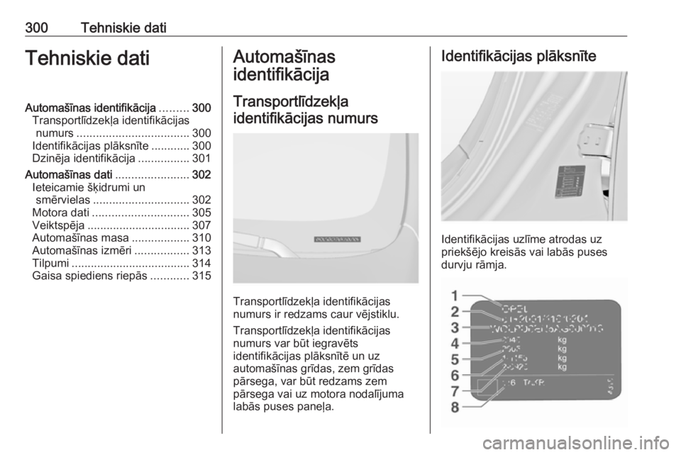 OPEL INSIGNIA 2016.5 Īpašnieka rokasgrāmata (in Latvian) 300Tehniskie datiTehniskie datiAutomašīnas identifikācija.........300
Transportlīdzekļa identifikācijas numurs ................................... 300
Identifikācijas plāksnīte ............30 OPEL INSIGNIA 2016.5 Īpašnieka rokasgrāmata (in Latvian) 300Tehniskie datiTehniskie datiAutomašīnas identifikācija.........300
Transportlīdzekļa identifikācijas numurs ................................... 300
Identifikācijas plāksnīte ............30