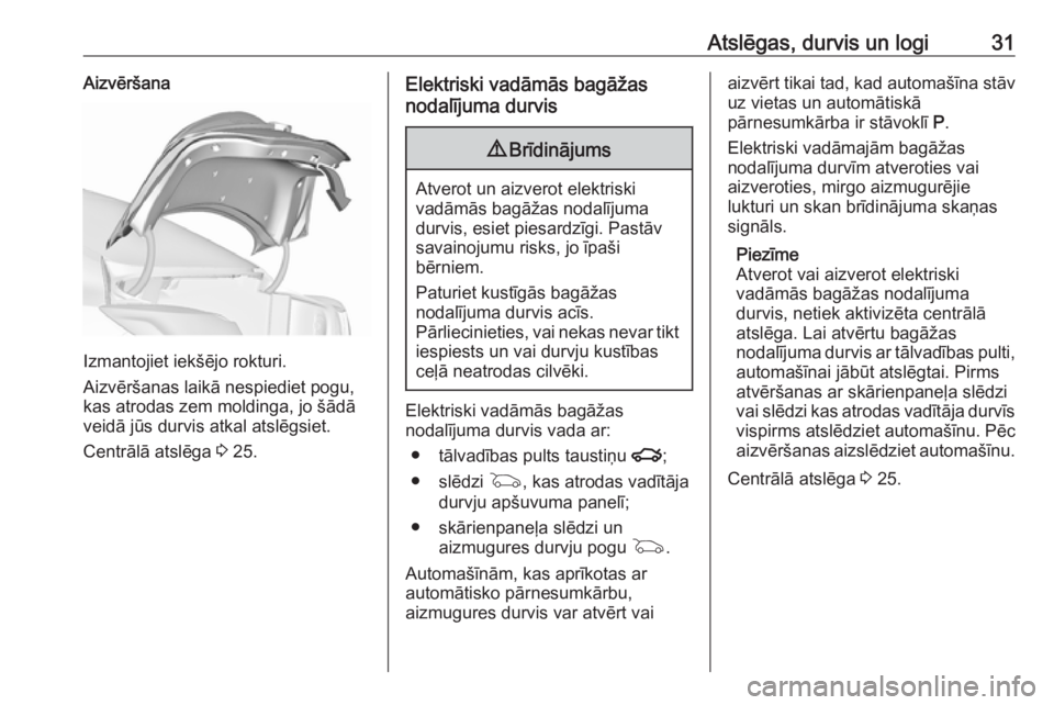 OPEL INSIGNIA 2016.5  Īpašnieka rokasgrāmata (in Latvian) Atslēgas, durvis un logi31Aizvēršana
Izmantojiet iekšējo rokturi.
Aizvēršanas laikā nespiediet pogu,
kas atrodas zem moldinga, jo šādā
veidā jūs durvis atkal atslēgsiet.
Centrālā atsl�